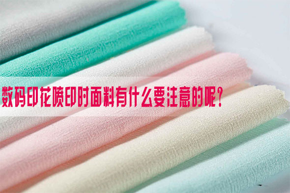 數碼(ma)印花噴印(yin)時面料有(you)什麽要注(zhu)意的呢？