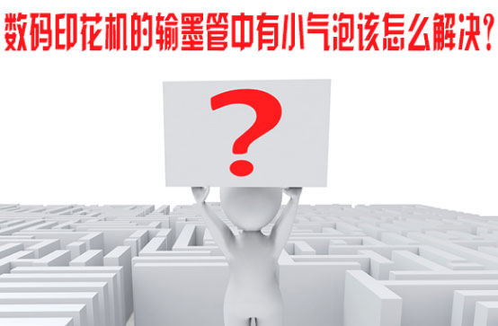 數碼(ma)印花機(ji)的輸墨(mo)管中有(you)小氣泡(pao)該怎麽(me)解決？