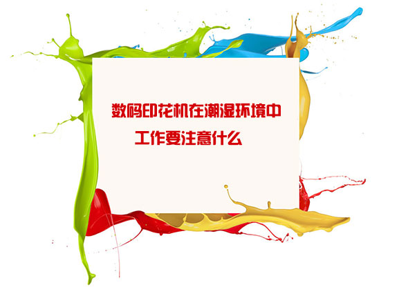 數碼(ma)印花(hua)機在(zai)潮濕(shi)環境(jing)中工(gong)作要(yao)注意(yi)什麽(me)